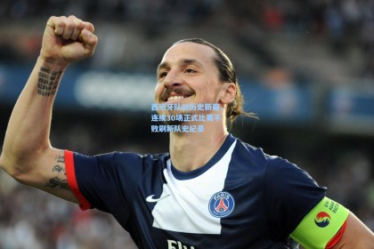 西班牙队创历史新篇，连续30场正式比赛不败刷新队史纪录