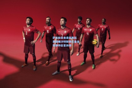 萨拉赫未来悬疑再起 英媒曝沙特联赛已备金钥静待巨星抉择