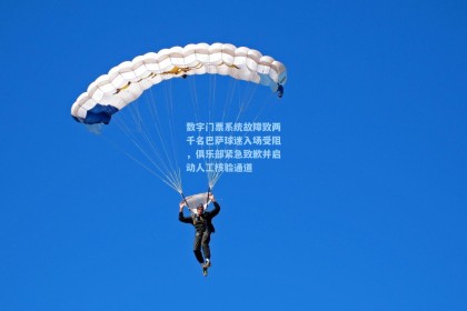 数字门票系统故障致两千名巴萨球迷入场受阻，俱乐部紧急致歉并启动人工核验通道