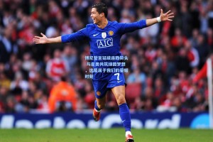 博尼誓言延续连胜势头 与皮奥共筑绿茵梦想，这是属于我们的荣耀时刻