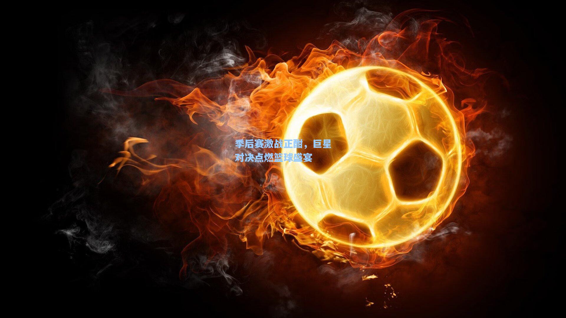 季后赛激战正酣，巨星对决点燃篮球盛宴