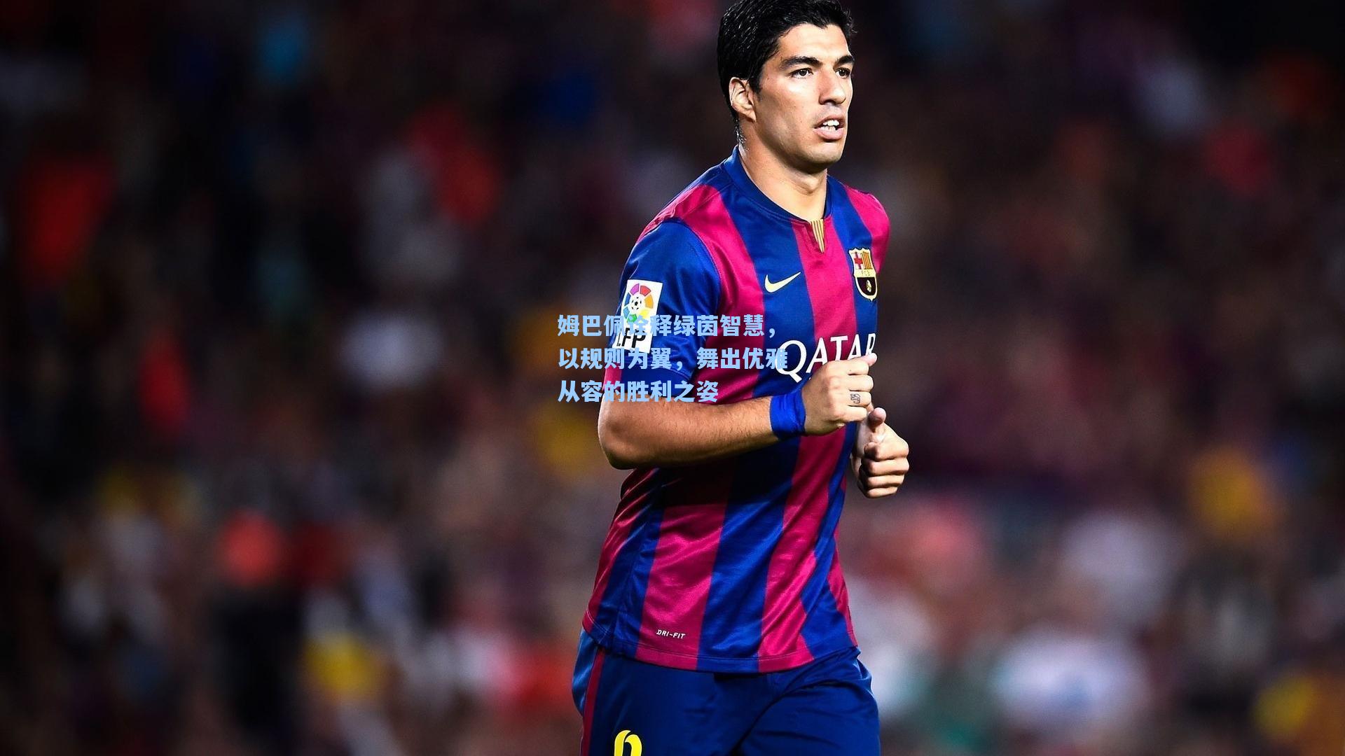 姆巴佩诠释绿茵智慧，以规则为翼，舞出优雅从容的胜利之姿