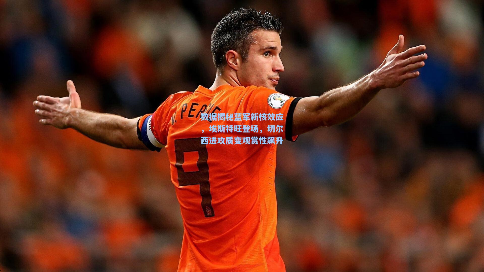 数据揭秘蓝军新核效应，埃斯特旺登场，切尔西进攻质变观赏性飙升