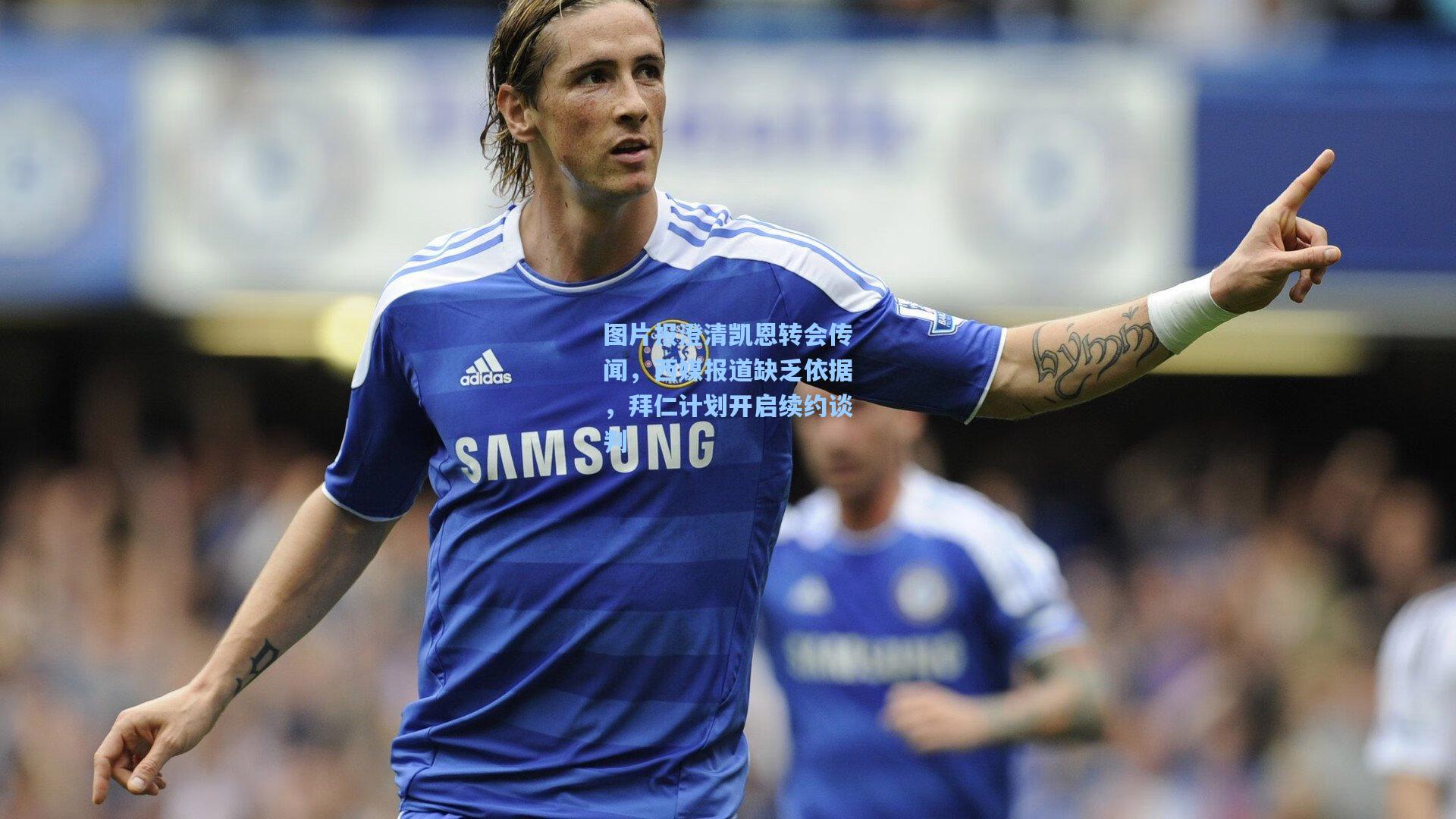 图片报澄清凯恩转会传闻,西媒报道缺乏依据,拜仁计划开启续约谈判