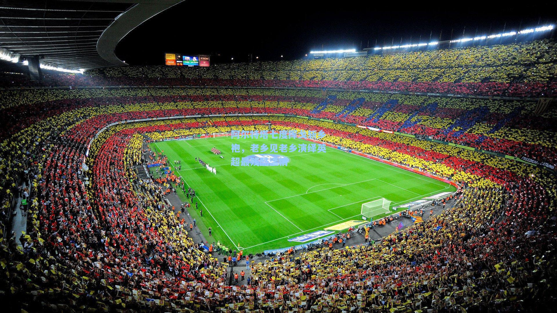 阿尔特塔七度挥戈斩乡袍,老乡见老乡演绎英超最残酷温情