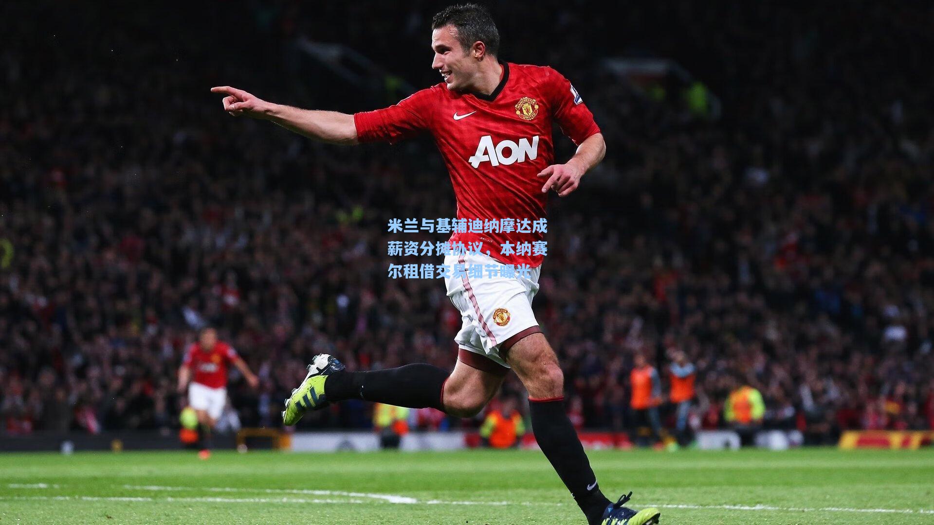 米兰与基辅迪纳摩达成薪资分摊协议，本纳赛尔租借交易细节曝光