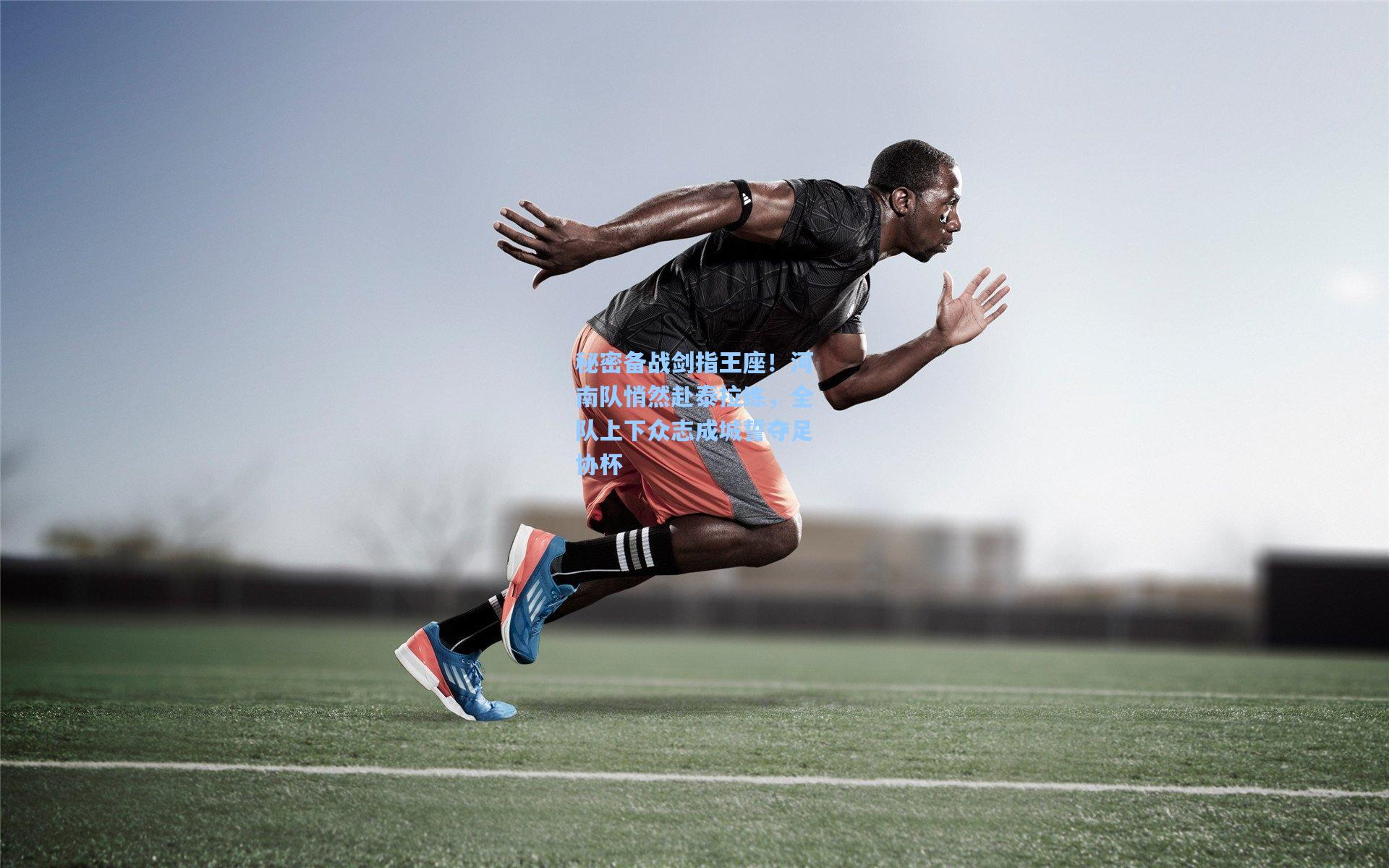 秘密备战剑指王座！河南队悄然赴泰拉练，全队上下众志成城誓夺足协杯