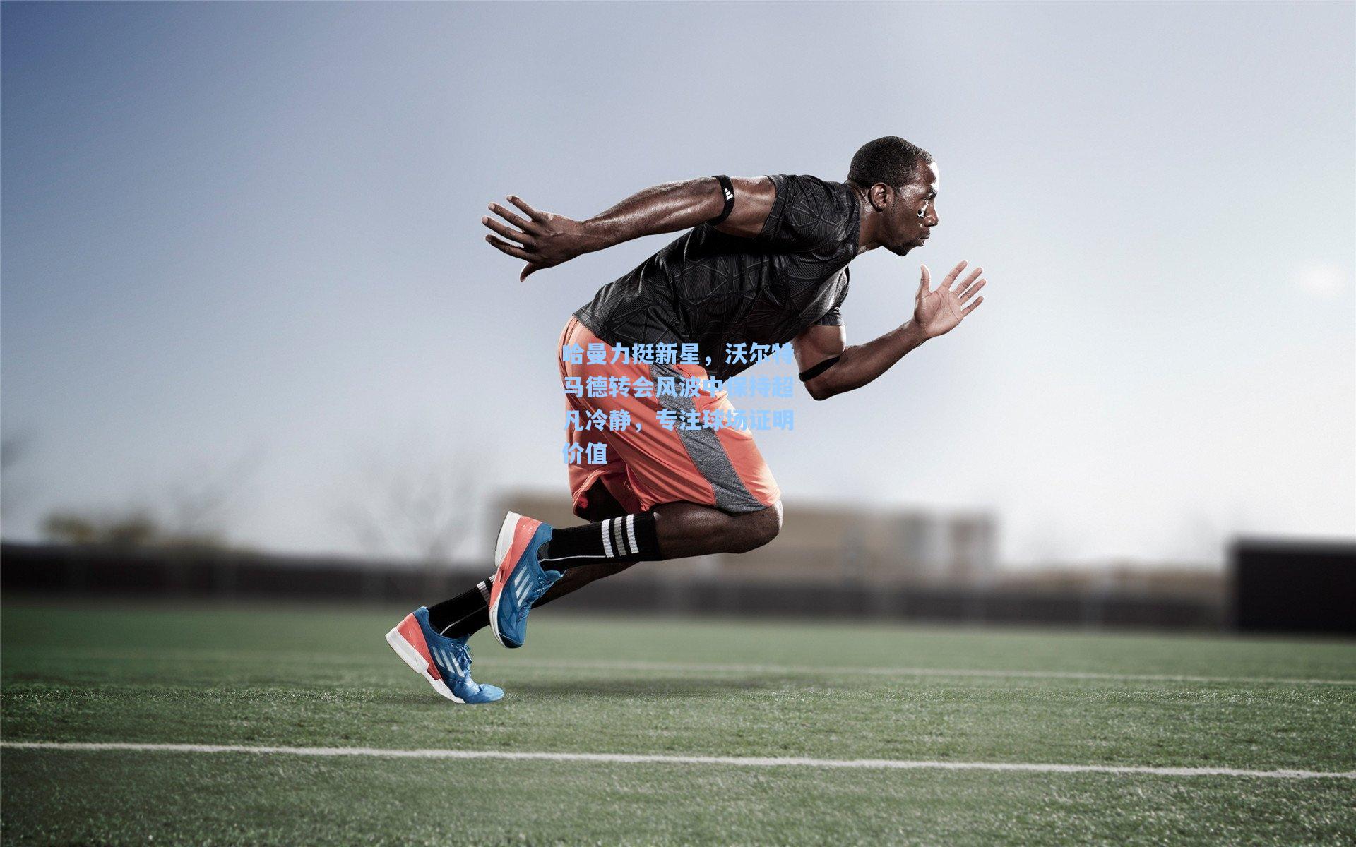 哈曼力挺新星,沃尔特马德转会风波中保持超凡冷静,专注球场证明价值