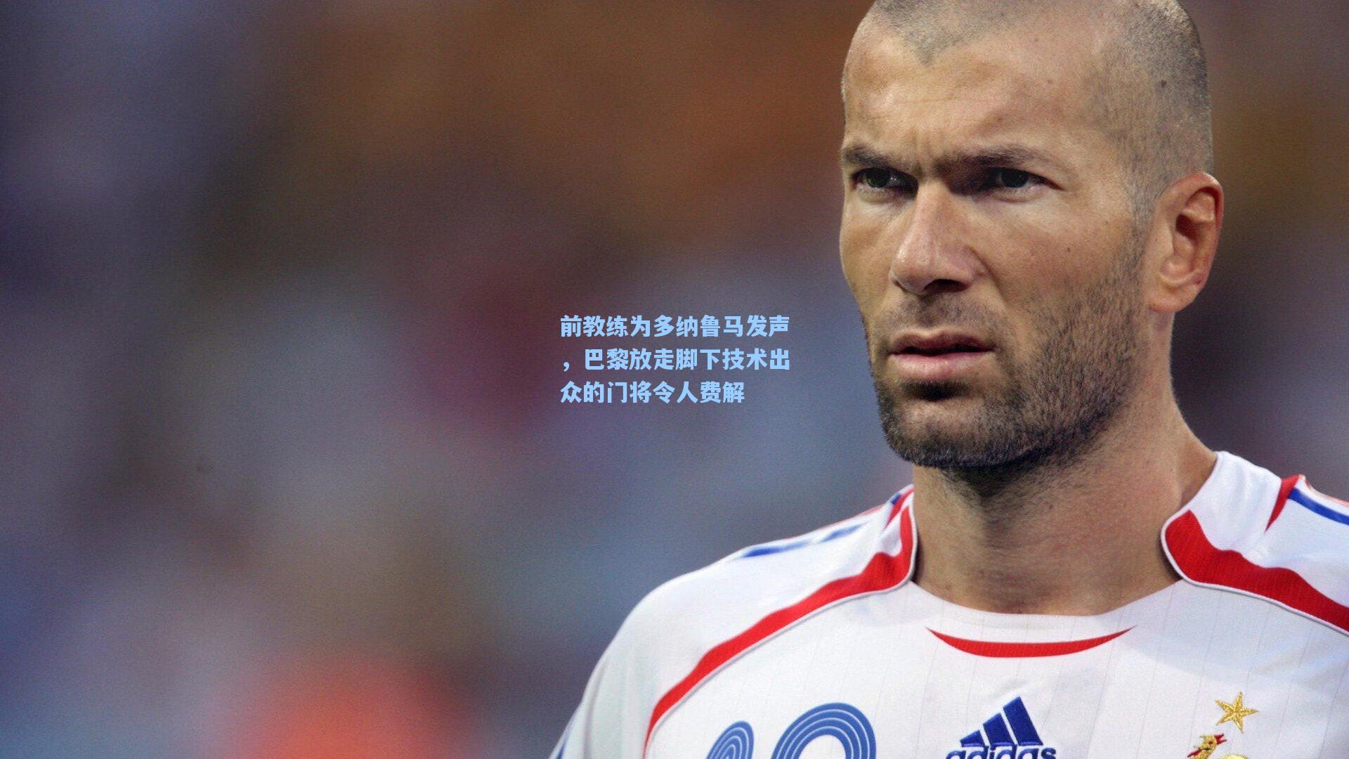 前教练为多纳鲁马发声，巴黎放走脚下技术出众的门将令人费解