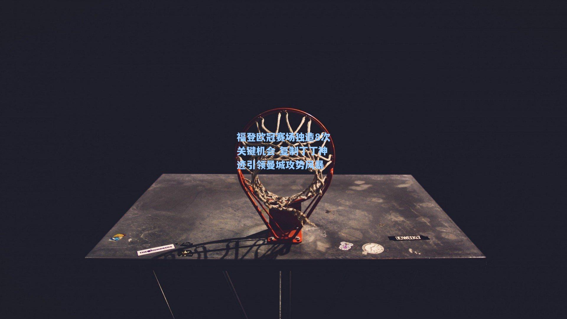 福登欧冠赛场独造8次关键机会 复制丁丁神迹引领曼城攻势风暴