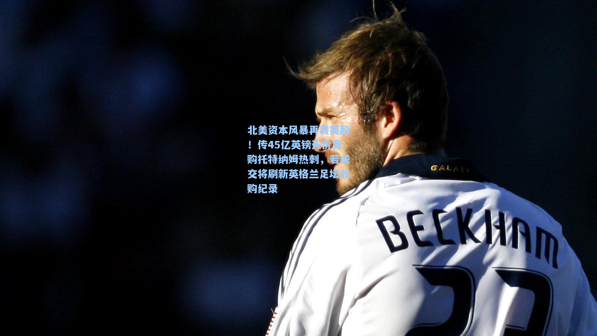 北美资本风暴再袭英超！传45亿英镑天价竞购托特纳姆热刺，若成交将刷新英格兰足坛收购纪录