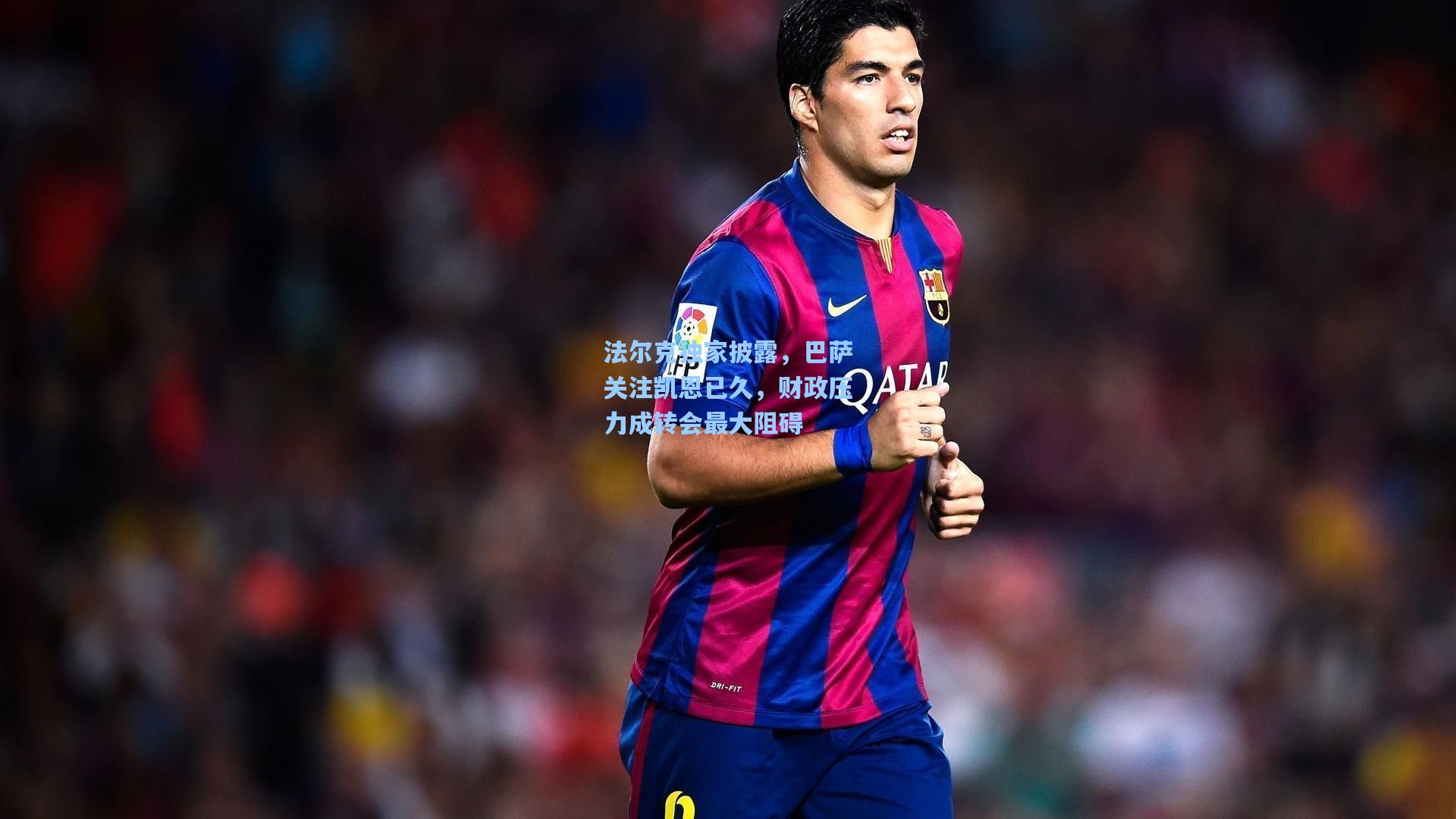 法尔克独家披露，巴萨关注凯恩已久，财政压力成转会最大阻碍