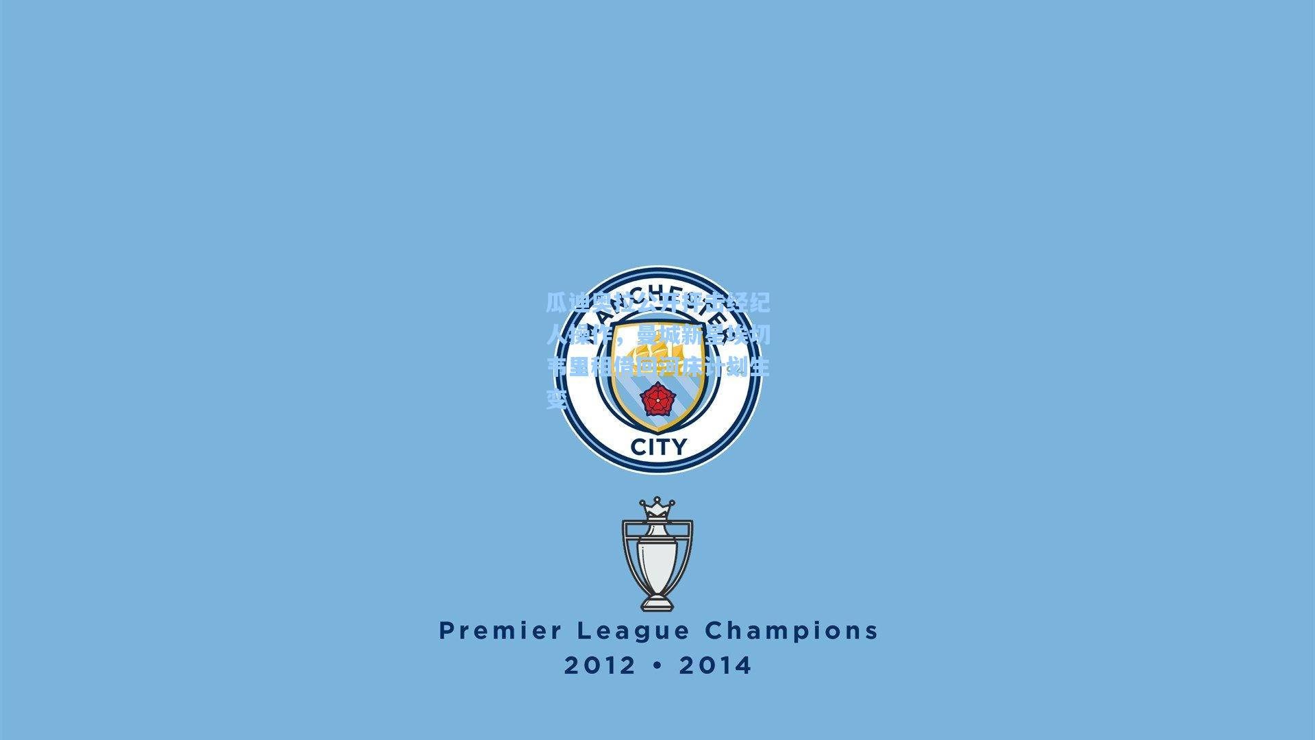 瓜迪奥拉公开抨击经纪人操作，曼城新星埃切韦里租借回河床计划生变