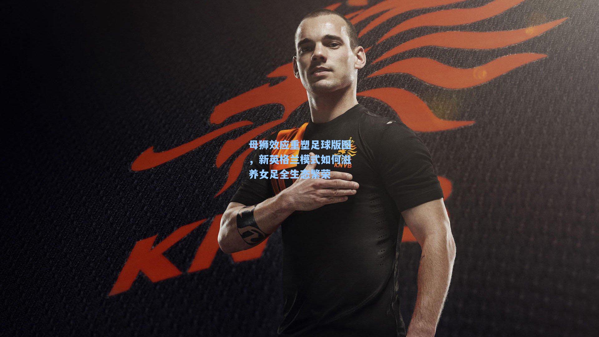 母狮效应重塑足球版图，新英格兰模式如何滋养女足全生态繁荣