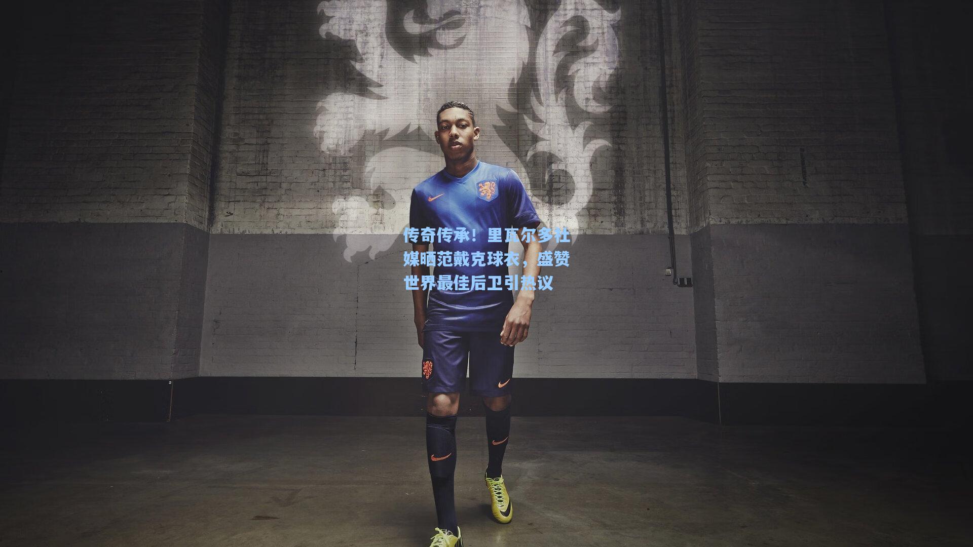 传奇传承！里瓦尔多社媒晒范戴克球衣，盛赞世界最佳后卫引热议