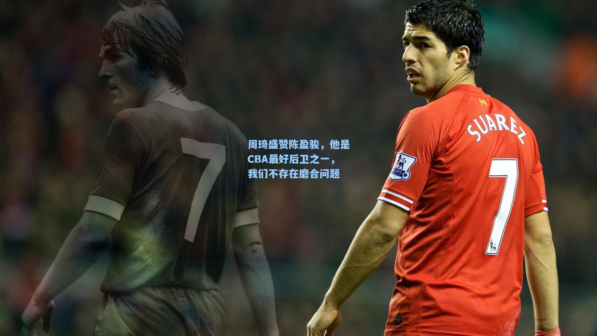 周琦盛赞陈盈骏，他是CBA最好后卫之一，我们不存在磨合问题