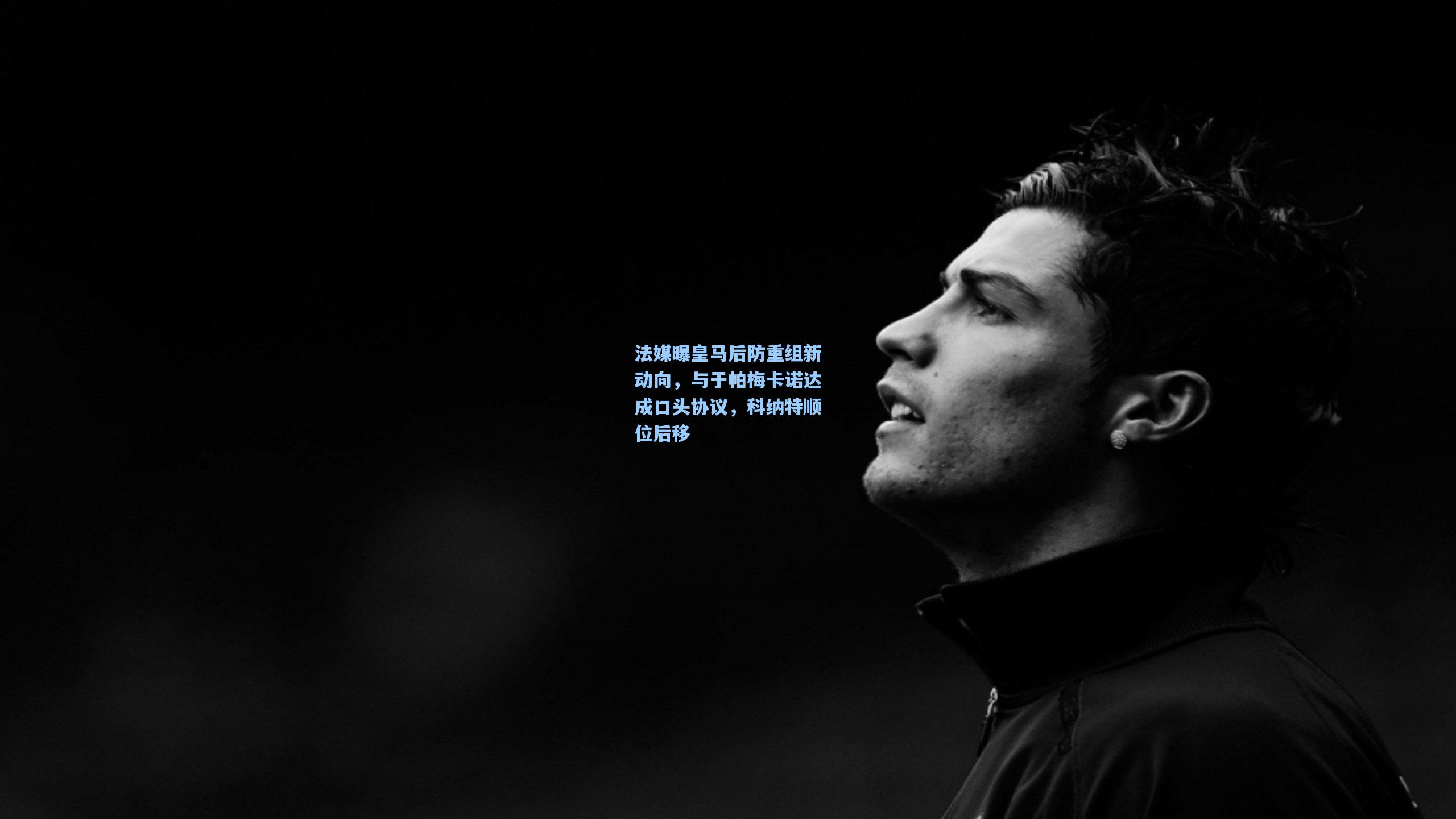 法媒曝皇马后防重组新动向，与于帕梅卡诺达成口头协议，科纳特顺位后移