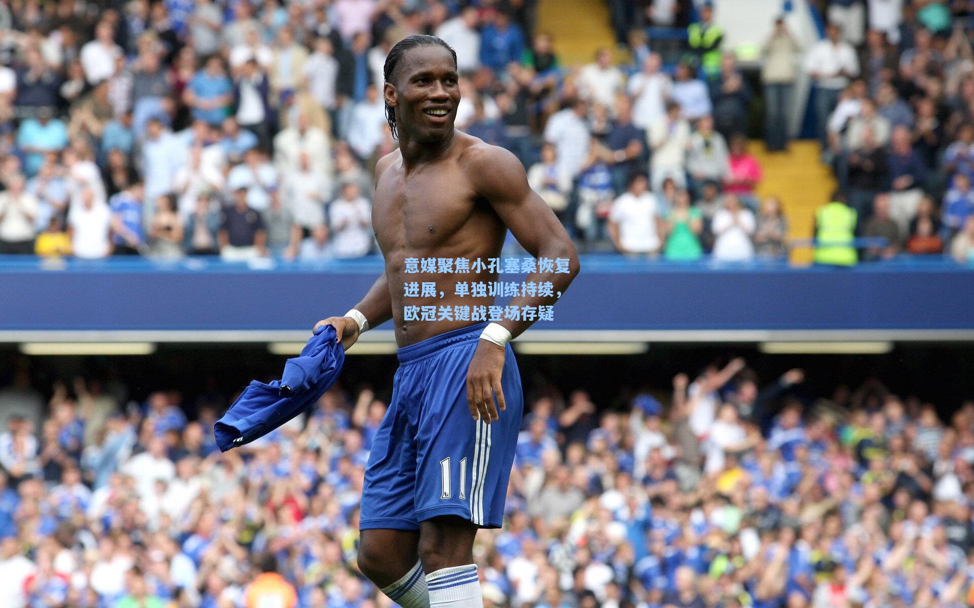 意媒聚焦小孔塞桑恢复进展，单独训练持续，欧冠关键战登场存疑
