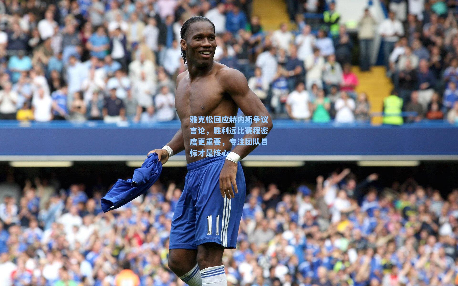 雅克松回应赫内斯争议言论，胜利远比赛程密度更重要，专注团队目标才是核心