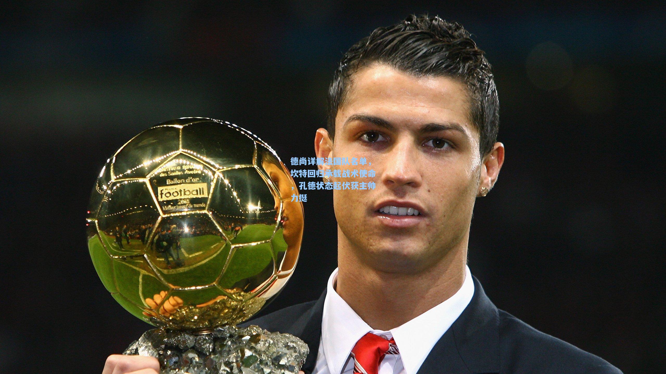 德尚详解法国队名单，坎特回归承载战术使命，孔德状态起伏获主帅力挺