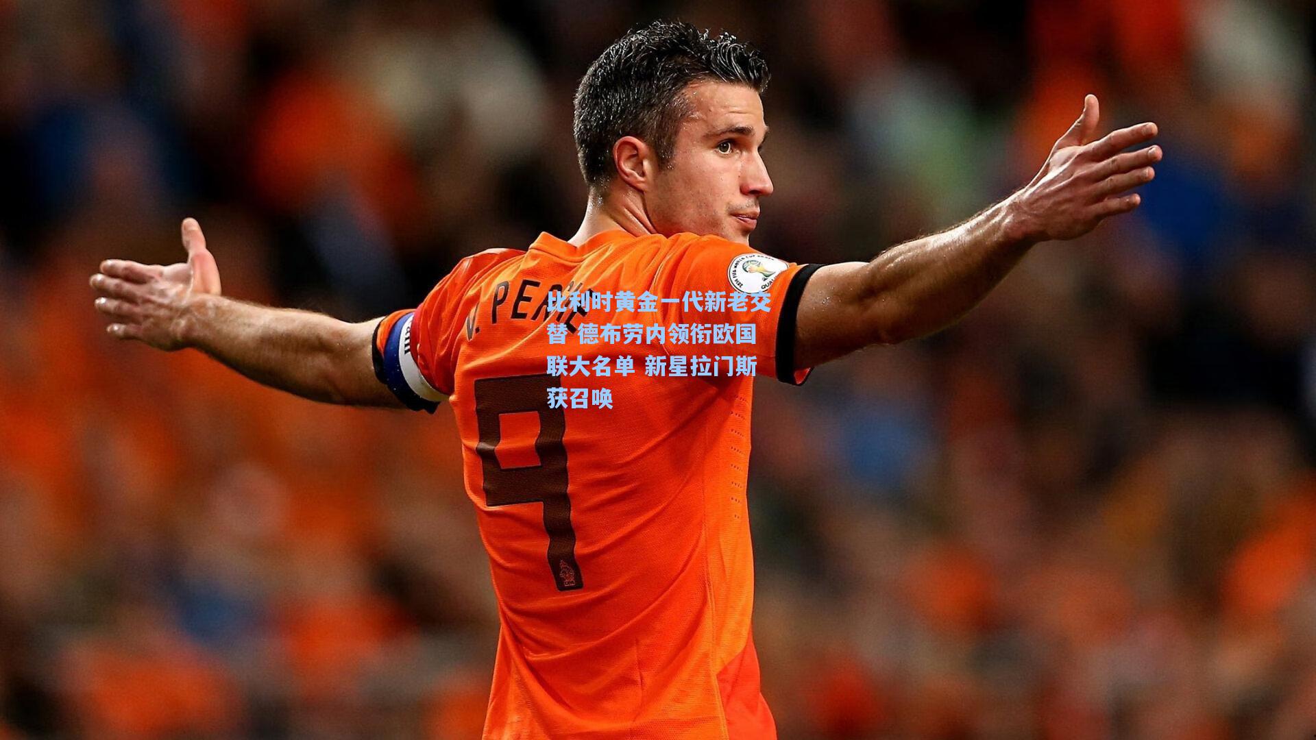 比利时黄金一代新老交替 德布劳内领衔欧国联大名单 新星拉门斯获召唤