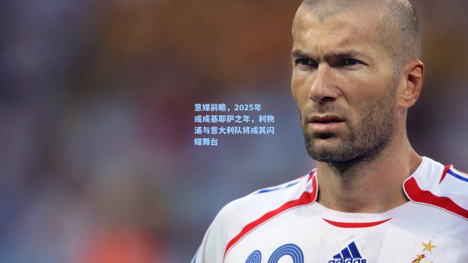 意媒前瞻,2025年或成基耶萨之年,利物浦与意大利队将成其闪耀舞台