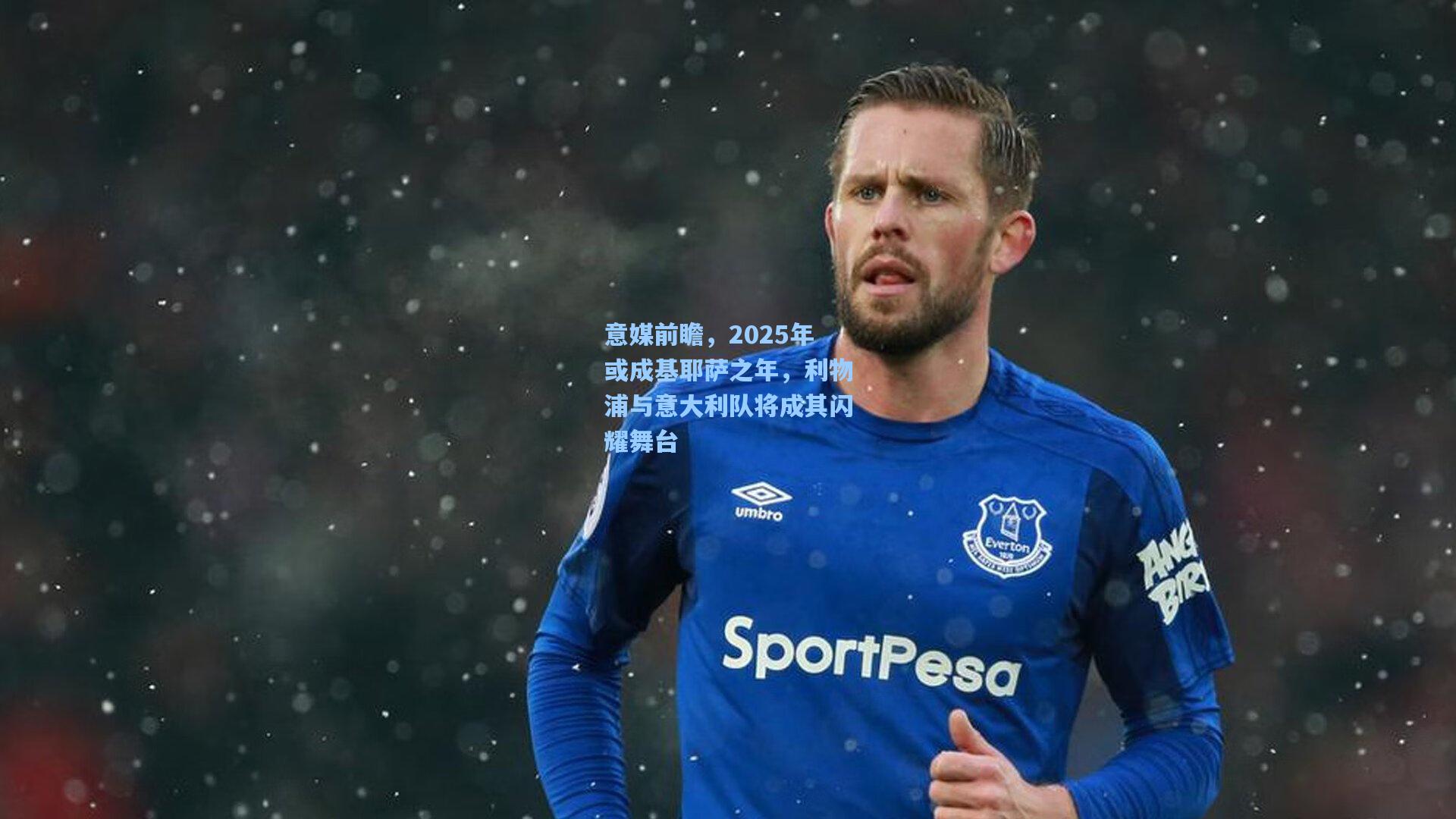 意媒前瞻,2025年或成基耶萨之年,利物浦与意大利队将成其闪耀舞台