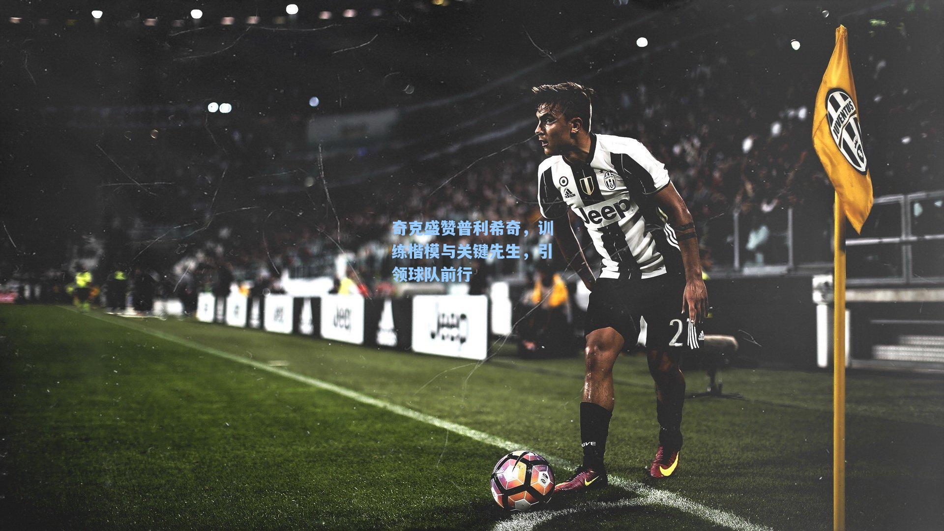 奇克盛赞普利希奇,训练楷模与关键先生,引领球队前行