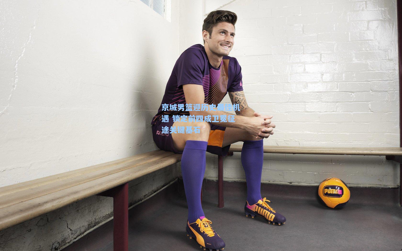 京城男篮迎历史最佳机遇 锁定前四成卫冕征途关键基石