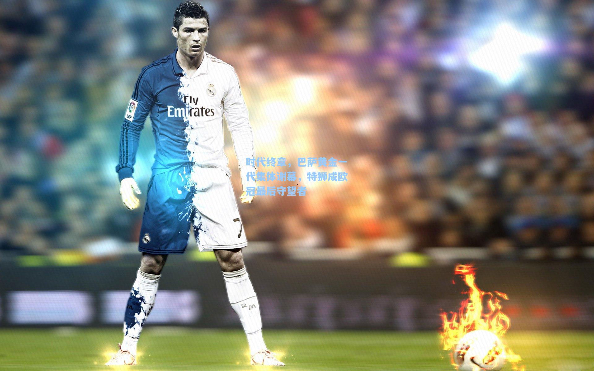 时代终章,巴萨黄金一代集体谢幕,特狮成欧冠最后守望者