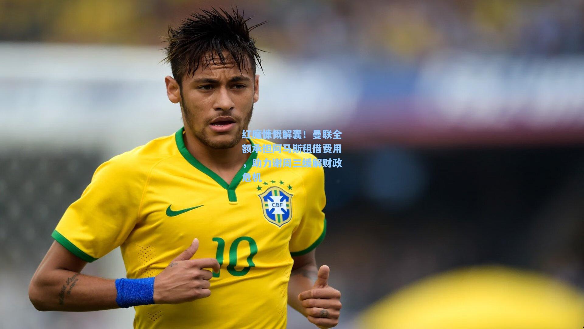 红魔慷慨解囊!曼联全额承担阿马斯租借费用,助力谢周三缓解财政危机